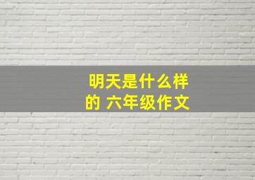 明天是什么样的 六年级作文